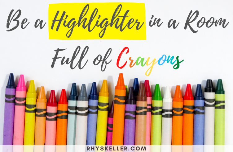 Be a Highlighter in a Room Full of Crayons