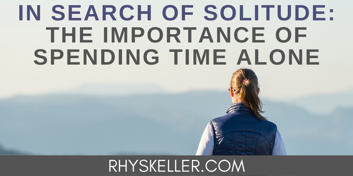 In Search Of Solitude The Importance Of Spending Time Alone Rhys Keller